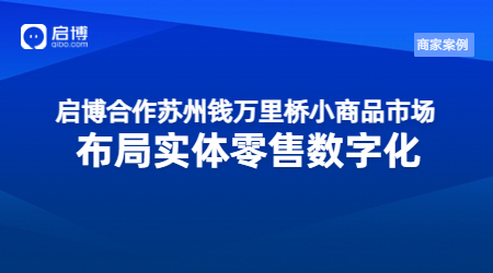 啟博合作蘇州錢萬里橋小商品市場，布局實體零售數字化