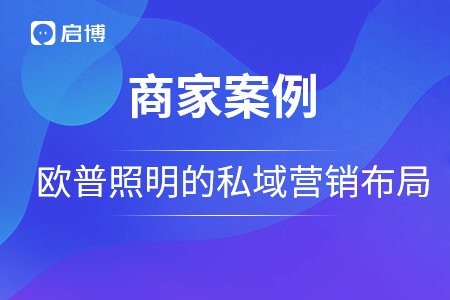 歐普照明戰(zhàn)略合作啟博，用私域營銷構建品牌護城河